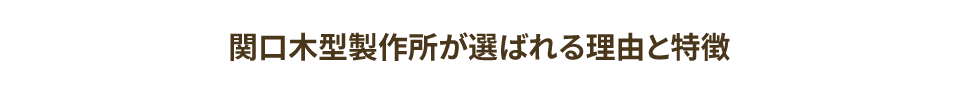 関口木型製作所が選ばれる理由と特徴